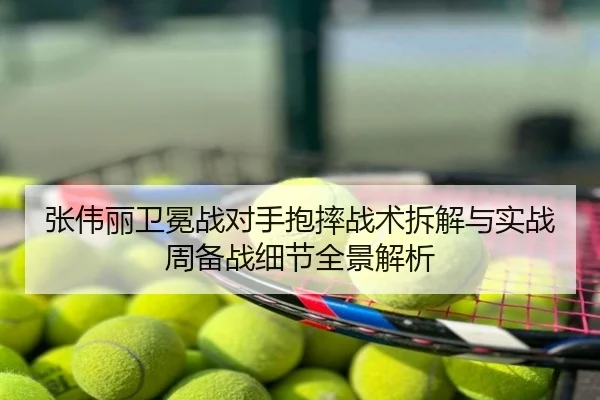 张伟丽卫冕战对手抱摔战术拆解与实战周备战细节全景解析