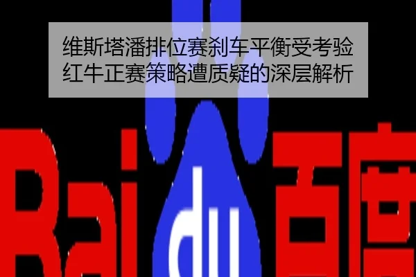 维斯塔潘排位赛刹车平衡受考验 红牛正赛策略遭质疑的深层解析