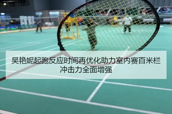 吴艳妮起跑反应时间再优化助力室内赛百米栏冲击力全面增强