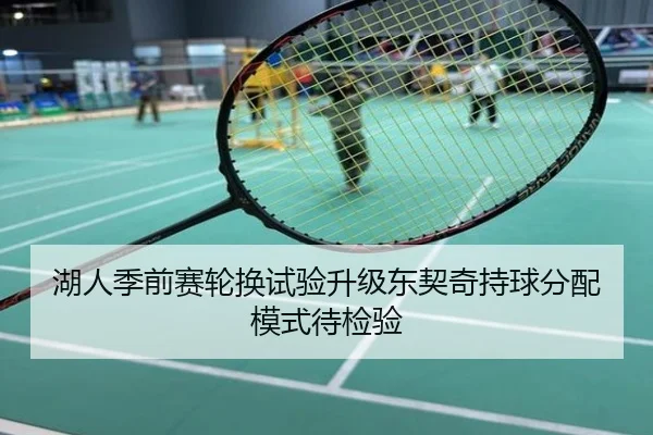 湖人季前赛轮换试验升级东契奇持球分配模式待检验